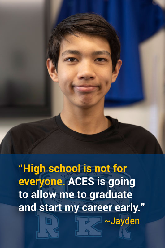 Photo of an ACES student and his quote: "High school is not for everyone. ACES is going to allow me to graduate and start my career early." - Jayden